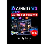 AFFINITY V3 2026 Guida per l'utente: Manuale per principianti, passo passo, su progettazione vettoriale, fotoritocco, impaginazione e flussi di lavoro creativi.