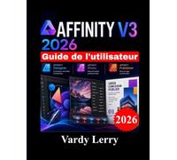 AFFINITY V3 2026 Guide de l'utilisateur: Un guide pas à pas pour débutants sur la conception vectorielle, la retouche photo, la mise en page et les flux de travail créatifs