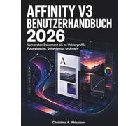 Affinity V3 Benutzerhandbuch 2026: Vom ersten Dokument bis zu Vektorgrafik, Fotoretusche, Seitenlayout und mehr