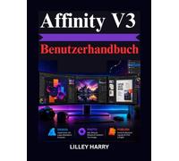 Affinity V3 Benutzerhandbuch: Ein praxisorientierter Leitfaden für Grafikdesign, Fotobearbeitung und professionelles Publizieren