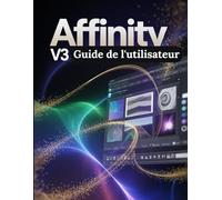 Affinity V3 Guide de l'utilisateur: Instructions détaillées sur la manière de passer en douceur d'un studio vectoriel à un studio pixel et de mise en page au sein d'un même espace de travail