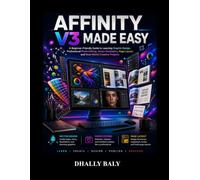 Affinity V3 Made Easy: A Beginner-Friendly Guide to Learning Graphic Design, Professional Photo Editing, Vector Illustration, Page Layout, and Real-World Creative Projects