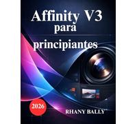 Affinity V3 para principiantes: Diseño, Edición de Fotografías para Nuevos Usuarios