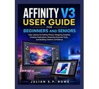 Affinity V3 User Guide for Beginners and Seniors: Easy Lessons for Editing Photos, Designing Graphics, Creating Publications, Mastering Essential Tools, and Building Creative Confidence