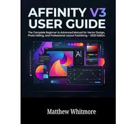 Affinity V3 User Guide: The Complete Beginners to Advanced Manual for Vector Design, Photo Editing, and Professional Layout Publishing - 2026 Edition