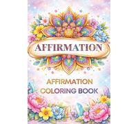 Affirmation Coloring Book for Adults 40+ Soothing Mandala Designs to Reduce Stress, Encourage Mindfulness, and Boost Confidence with Positive Daily Affirmations