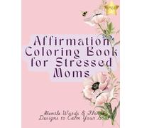 Affirmation Coloring Book for Stressed Moms: The Ultimate Relaxing Gift for Busy and Overwhelmed Moms