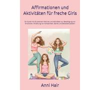 Affirmationen und Aktivitäten für freche Girls: Ein Guide mit 50 positiven Mantras und Aktivitäten zur Bewältigung von Emotionen, Förderung von Achtsamkeit, Stärke und Selbstbewusstsein