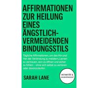 Affirmationen zur Heilung eines ängstlichvermeidenden Bindungsstils: Finde Balance zwischen Unabhängigkeit und Nähe, überwinde innere Konflikte & entwickle Bindungssicherheit