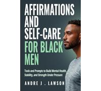 Affirmations and Self-Care for Black Men: Tools and Prompts to Build Mental Health, Stability, and Strength Under Pressure