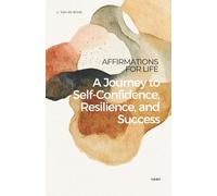 Affirmations for Life - A Journey to Self-Confidence, Resilience, and Success: Transform Your Mindset, Build Self-Confidence & Create Lasting Success