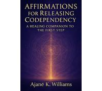 Affirmations for Releasing Codependency: A Healing Companion to the First Step