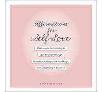 Affirmations for Self-love: 100 Lessons for Learning to Love Yourself Through the Beautiful Days, the Hard Days and Everything in Between