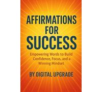 Affirmations for Success: Empowering Words to Build Confidence, Focus, and a Winning Mindset