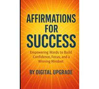 Affirmations for Success: Empowering Words to Build Confidence, Focus, and a Winning Mindset