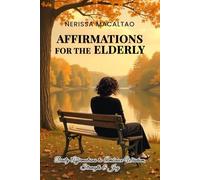 AFFIRMATIONS FOR THE ELDERLY: Daily Affirmations to Embrace Wisdom, Strength & Joy