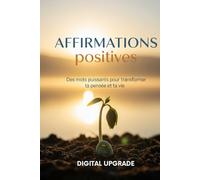Affirmations positives: Des mots puissants pour transformer ta pensée et ta vie