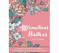 Affirmations Positives pour Mamans - Journal pour Cultiver la Confiance, la Gratitude et le Bien-Être au Quotidien: Un Carnet Pour Reconnecter À Vos Forces Et Prendre Soin De Vous