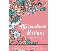 Affirmations Positives pour Mamans - Journal pour Cultiver la Confiance, la Gratitude et le Bien-Être au Quotidien: Un Carnet Pour Reconnecter À Vos Forces Et Prendre Soin De Vous