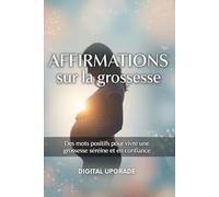 Affirmations sur la grossesse: Des mots positifs pour vivre une grossesse sereine et en confiance