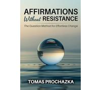 AFFIRMATIONS WITHOUT RESISTANCE: The Question Method For Effortless Change