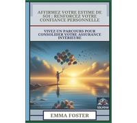 Affirmez Votre Estime De Soi - Renforcez Votre Confiance Personnelle: Vivez Un Parcours Pour Consolider Votre Assurance Intérieure