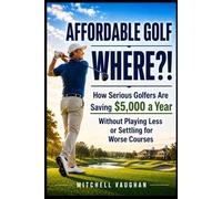 Affordable Golf? Where?!: How Serious Golfers Are Saving $5,000 a Year Without Playing Less or Settling for Worse Courses