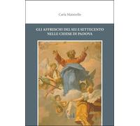 AFFRESCHI DEL SEI E SETTECENTO NELLE CHIESE DI PADOVA (GLI) - Maistrello Carla