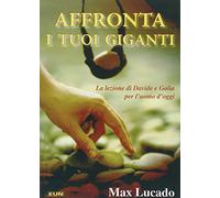 Affronta i tuoi giganti. La lezione di Davide e Golia per l'uomo d'oggi