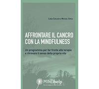Affrontare il cancro con la mindfulness. Un programma per far fronte alle terapie e ritrovare il senso della propria vita