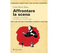 Affrontare la scena. 5 dialoghi e 7 monologhi per interpretare un personaggio