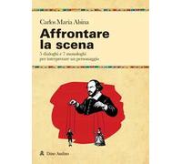 Affrontare la scena. 5 dialoghi e 7 monologhi per interpretare un personaggio
