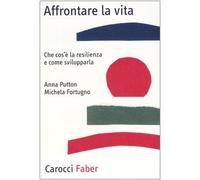 Affrontare la vita. Che cos'è la resilienza e come svilupparla
