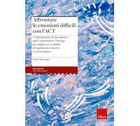 Affrontare le emozioni difficili con l'ACT. Un programma di Acceptance and Commitment Therapy per migliorare le abilità di regolazione emotiva