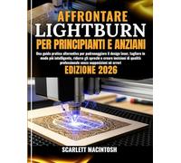 AFFRONTARE LIGHTBURN PER PRINCIPIANTI E ANZIANI: Una guida pratica alternativa per padroneggiare il design laser, tagliare in modo più intelligente, ... professionale senza supposizioni né errori