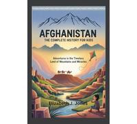 AFGHANISTAN: The Complete History for Kids: Adventures in the Timeless Land of Mountains and Miracles