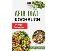AFIB-DIÄT-KOCHBUCH: Kontrollieren Sie Ihren Blutdruck und schützen Sie Ihre Blutgefäße mit köstlichen salz- und cholesterinarmen Rezepten plus Ernährungsplan