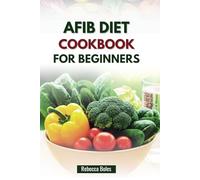 AFIB DIET COOKBOOK FOR BEGINNERS: A Simple Guide to Managing Atrial Fibrillation Through Delicious Recipes