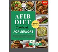 AFib Diet Cookbook for Seniors: The Ultimate Guide to Manage Atrial Fibrillation naturally, and Delicious Heart-healthy recipes to prevent Chest Discomfort, Blood Clots, Stroke, Heart Failure Symptoms