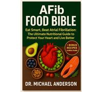 AFib Food Bible: Eat Smart, Beat Atrial Fibrillation: The ltimate Nutritional Guide to Protect Your Heart and Live Better