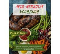 AFIB-HERZDIÄT KOCHBUCH: Über 100 natriumarme, entzündungshemmende Rezepte zur Risikominderung und Verbesserung der Herzgesundheit