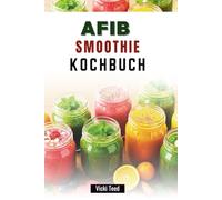 AFIB SMOOTHIE KOCHBUCH: Nährstoffreiche Rezepte zur Behandlung von Vorhofflimmern