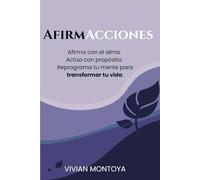 AfirmAcciones: Afirma con el alma. Actúa con propósito. Reprograma tu mente para transformar tu vida.