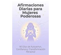 Afirmaciones Diarias para Mujeres Poderosas: 90 Días de Autoamor, Confianza y Transformación Personal