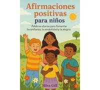 Afirmaciones positivas para niños: Palabras diarias para fomentar la confianza, la amabilidad y la alegría