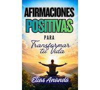 AFIRMACIONES POSITIVAS PARA TRANSFORMAR TU VIDA: REPROGRAMA TU MENTE, FORTALECE TU AUTOESTIMA Y ATRAE ABUNDANCIA, ÉXITO Y BIENESTAR