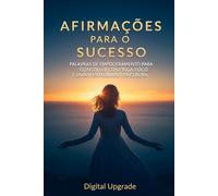 Afirmações para o Sucesso: Palavras de Empoderamento para Construir Confiança, Foco e uma Mentalidade Vencedora