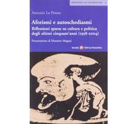 Aforismi e autoschediasmi. Riflessioni sparse su cultura e politica degli ultimi cinquant'anni (1958-2004)