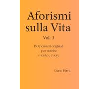 Aforismi sulla Vita Vol. 3: 150 pensieri originali per nutrire mente e cuore