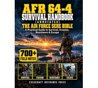 AFR 64-4 Survival Handbook (Annotated): The Air Force SERE Bible: A Practical Guide to Survival, Evasion, Resistance & Escape - with 700+ Field Notes